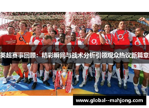 英超赛事回顾：精彩瞬间与战术分析引领观众热议新篇章