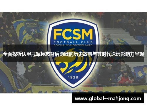 全面探析法甲冠军标志背后隐藏的历史故事与其时代深远影响力呈现