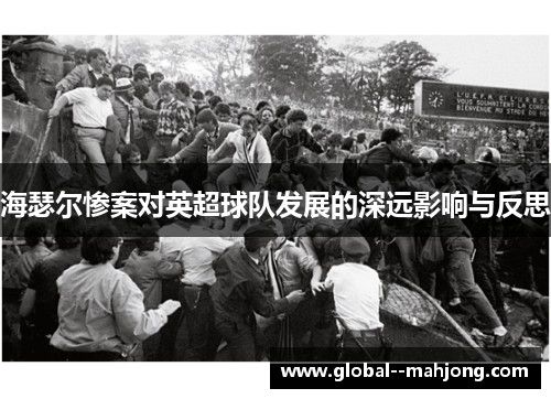 海瑟尔惨案对英超球队发展的深远影响与反思 海瑟尔惨案对英超球队发展的深远影响与反思
