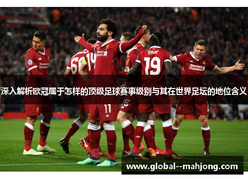 深入解析欧冠属于怎样的顶级足球赛事级别与其在世界足坛的地位含义
