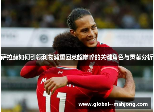 萨拉赫如何引领利物浦重回英超巅峰的关键角色与贡献分析