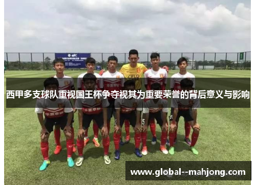 西甲多支球队重视国王杯争夺视其为重要荣誉的背后意义与影响 西甲多支球队重视国王杯争夺视其为重要荣誉的背后意义与影响