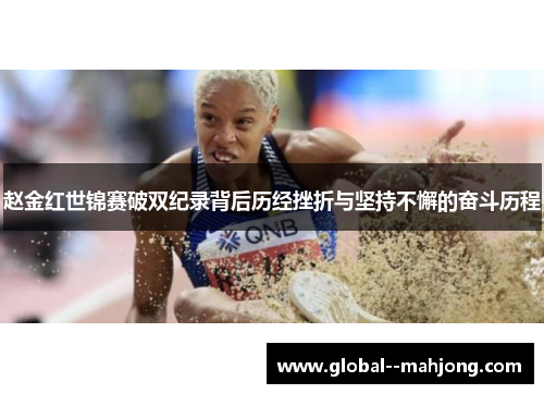 赵金红世锦赛破双纪录背后历经挫折与坚持不懈的奋斗历程 赵金红世锦赛破双纪录背后历经挫折与坚持不懈的奋斗历程
