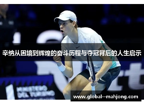 辛纳从困境到辉煌的奋斗历程与夺冠背后的人生启示 辛纳从困境到辉煌的奋斗历程与夺冠背后的人生启示