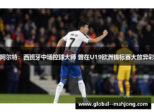 阿尔特：西班牙中场控球大师 曾在U19欧洲锦标赛大放异彩