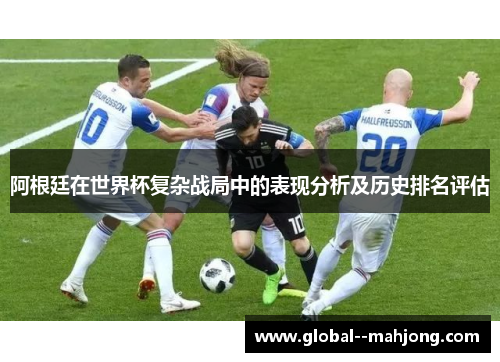阿根廷在世界杯复杂战局中的表现分析及历史排名评估
