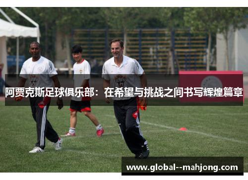 阿贾克斯足球俱乐部：在希望与挑战之间书写辉煌篇章