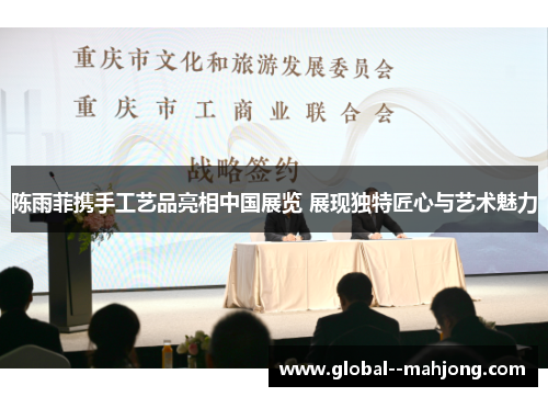 陈雨菲携手工艺品亮相中国展览 展现独特匠心与艺术魅力