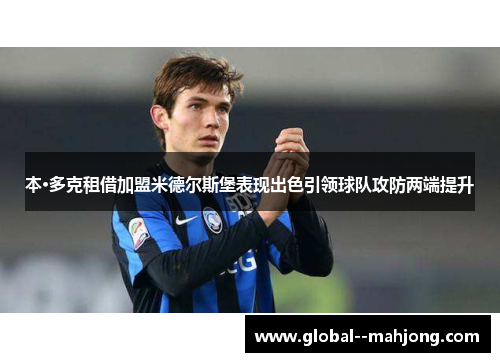 本·多克租借加盟米德尔斯堡表现出色引领球队攻防两端提升